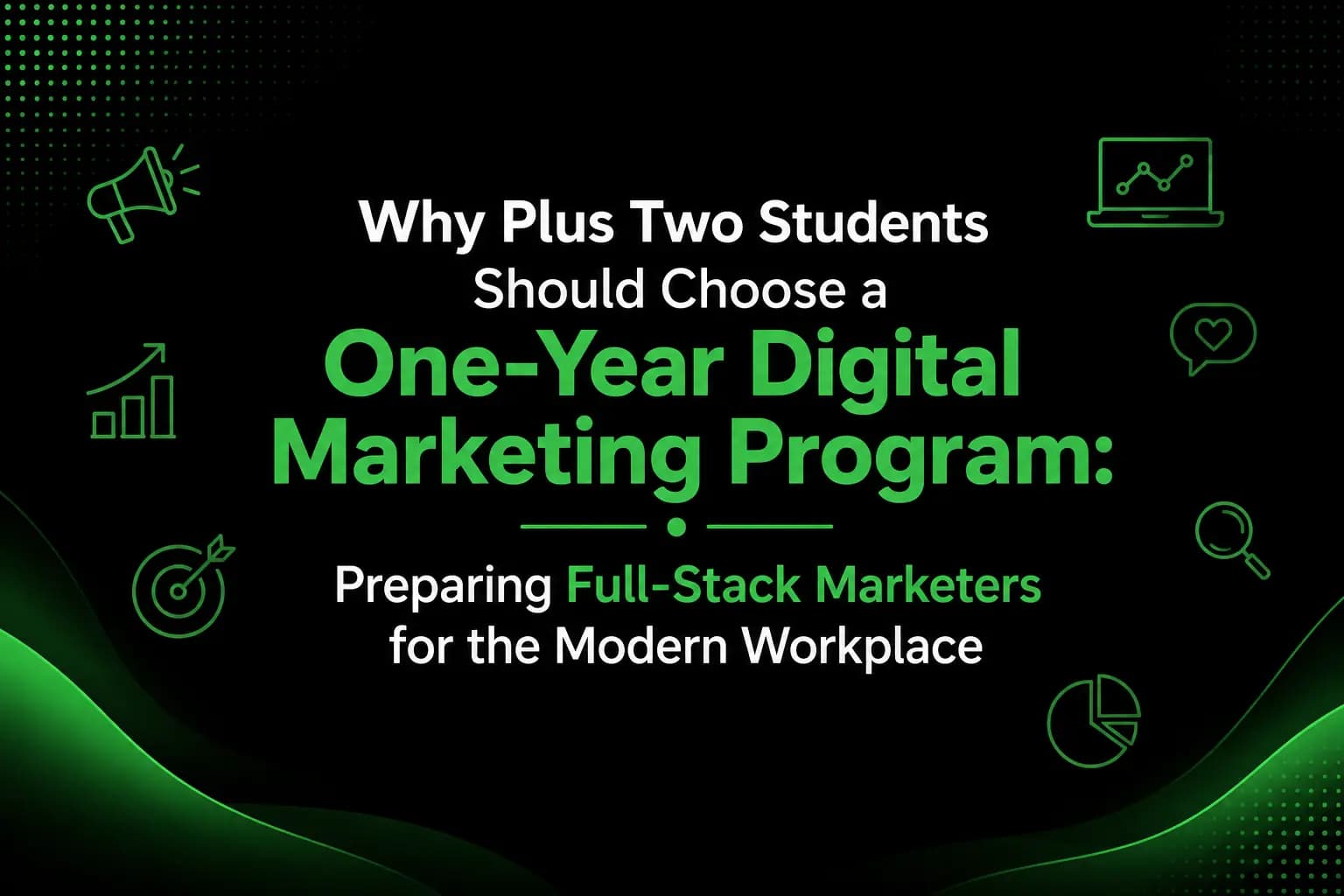 Why Plus Two Students Should Choose a One-Year Digital Marketing Program: Preparing Full‑Stack Marketers for the Modern Workplace
